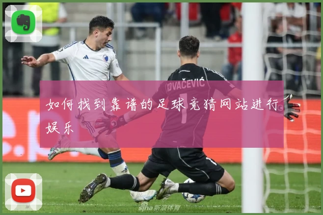 如何找到靠谱的足球竞猜网站进行娱乐