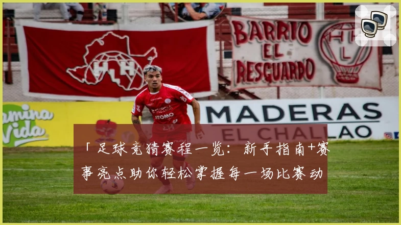「足球竞猜赛程一览：新手指南+赛事亮点助你轻松掌握每一场比赛动向」