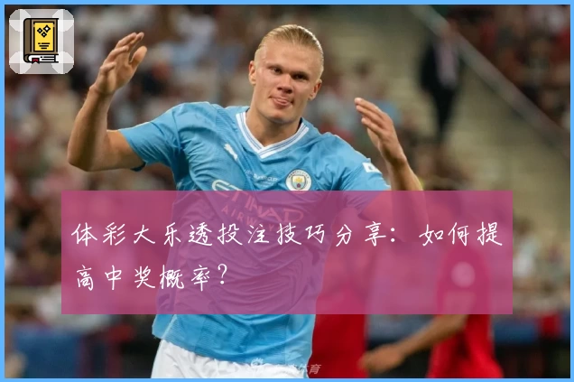 体彩大乐透投注技巧分享：如何提高中奖概率？
