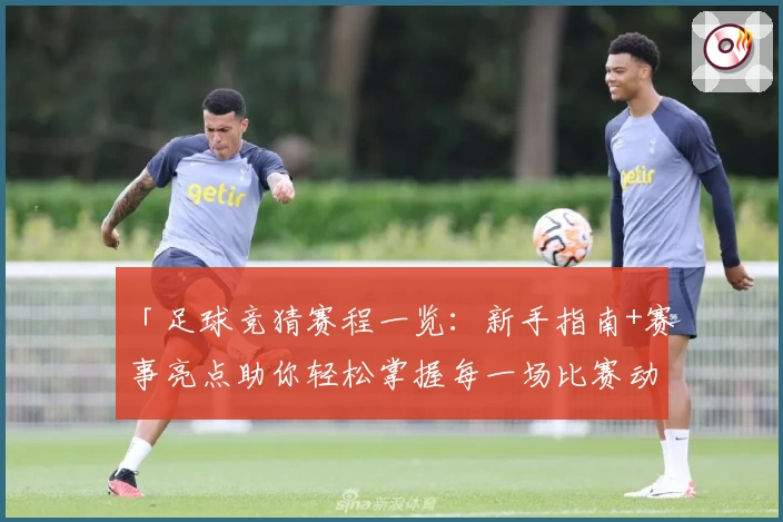 「足球竞猜赛程一览：新手指南+赛事亮点助你轻松掌握每一场比赛动向」