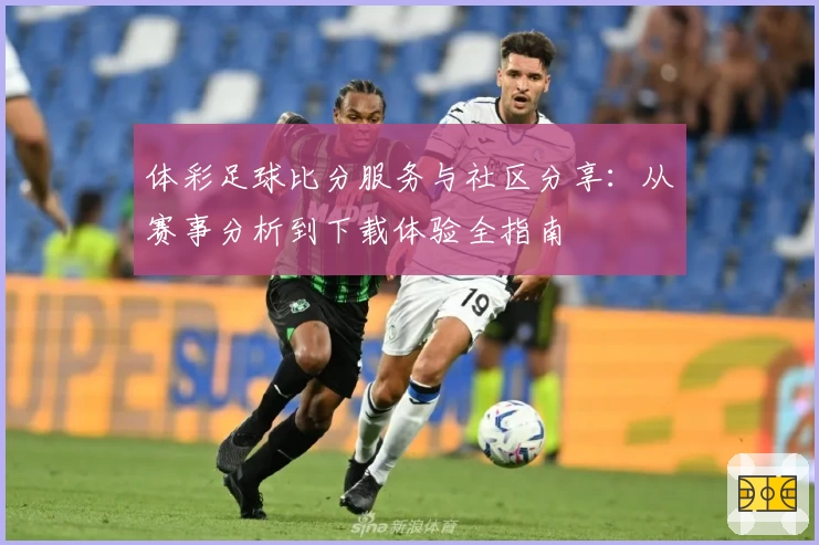 体彩足球比分服务与社区分享：从赛事分析到下载体验全指南