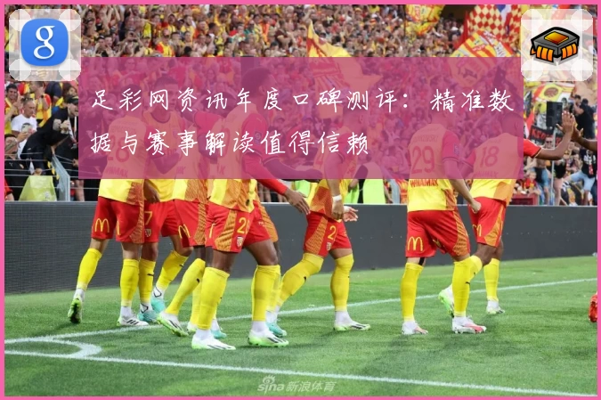 足彩网资讯年度口碑测评：精准数据与赛事解读值得信赖