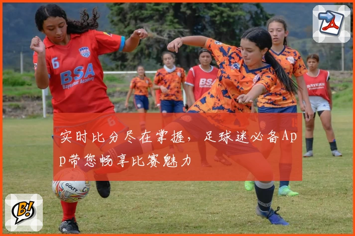 实时比分尽在掌握,足球迷必备App带您畅享比赛魅力