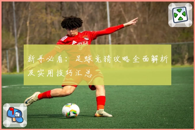 新手必看:足球竞猜攻略全面解析及实用技巧汇总