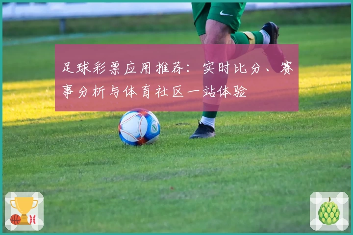 足球彩票应用推荐：实时比分、赛事分析与体育社区一站体验