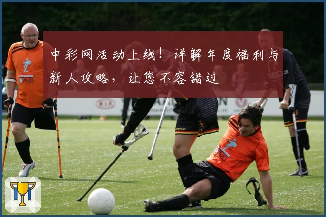 中彩网活动上线！详解年度福利与新人攻略，让您不容错过