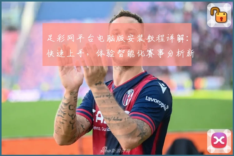 足彩网平台电脑版安装教程详解：快速上手，体验智能化赛事分析新功能