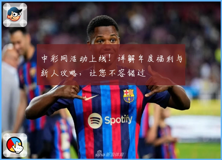 中彩网活动上线！详解年度福利与新人攻略，让您不容错过