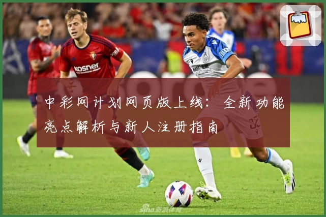 中彩网计划网页版上线：全新功能亮点解析与新人注册指南
