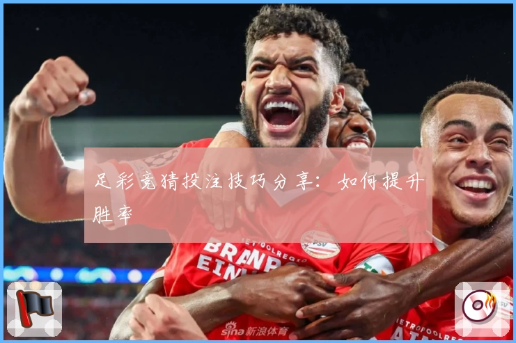 足彩竞猜投注技巧分享:如何提升胜率