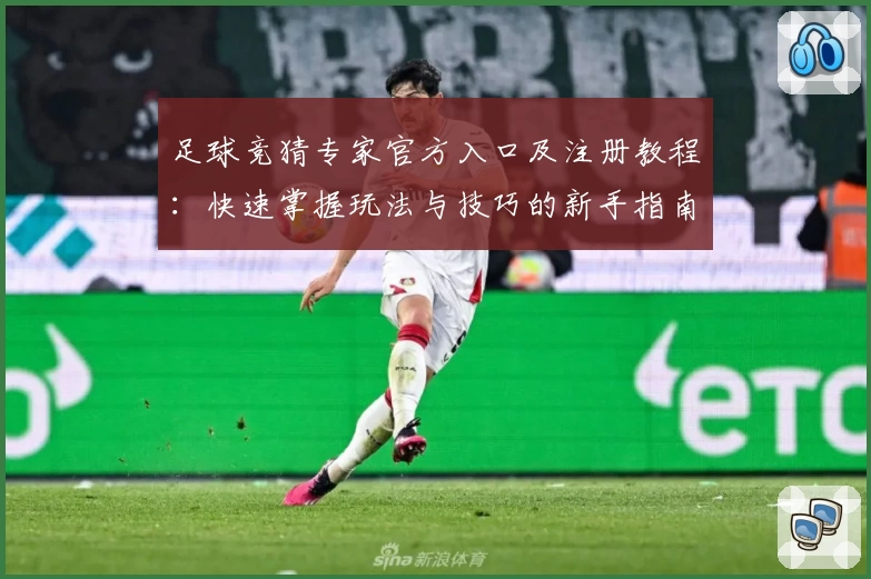 足球竞猜专家官方入口及注册教程:快速掌握玩法与技巧的新手指南
