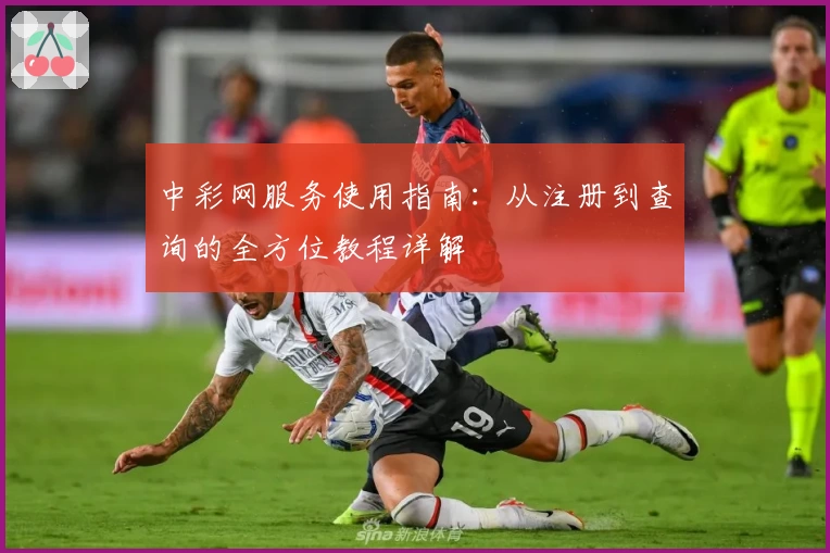 中彩网服务使用指南：从注册到查询的全方位教程详解