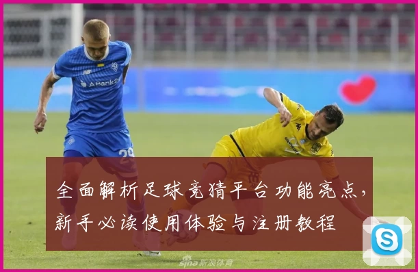 全面解析足球竞猜平台功能亮点,新手必读使用体验与注册教程