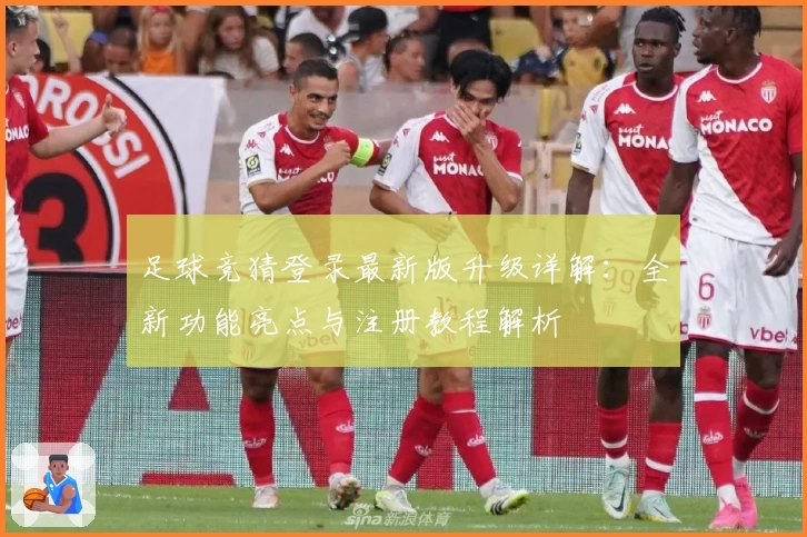 足球竞猜登录最新版升级详解：全新功能亮点与注册教程解析
