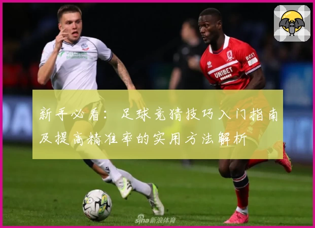 新手必看：足球竞猜技巧入门指南及提高精准率的实用方法解析