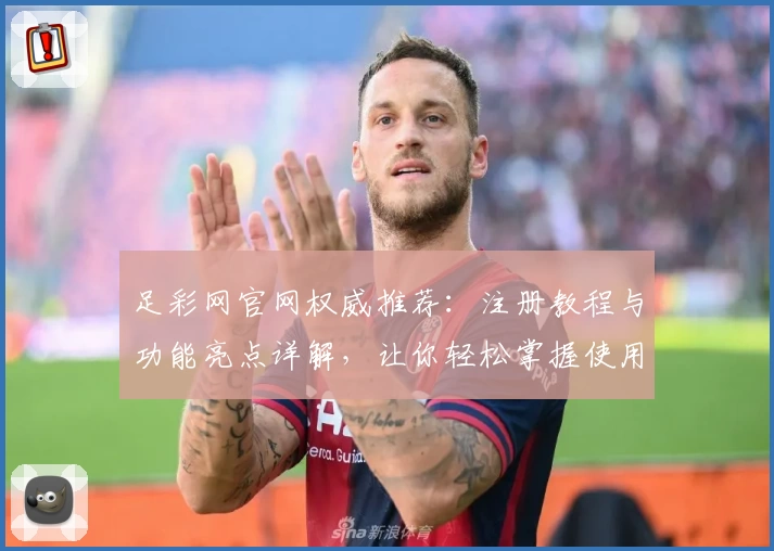 足彩网官网权威推荐：注册教程与功能亮点详解，让你轻松掌握使用技巧