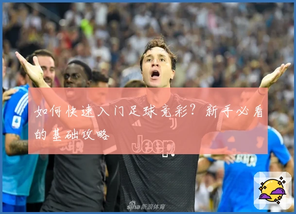如何快速入门足球竞彩?新手必看的基础攻略