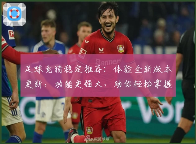 足球竞猜稳定推荐：体验全新版本更新，功能更强大，助你轻松掌握赛事动态