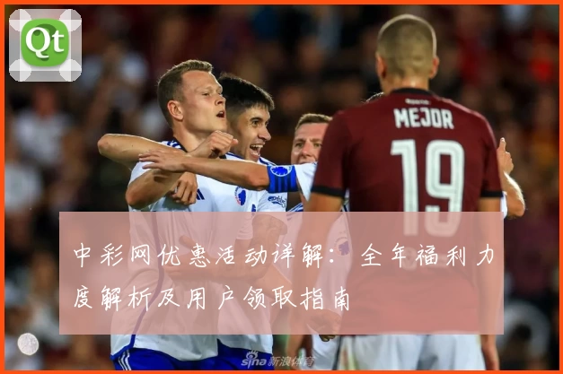 中彩网优惠活动详解：全年福利力度解析及用户领取指南