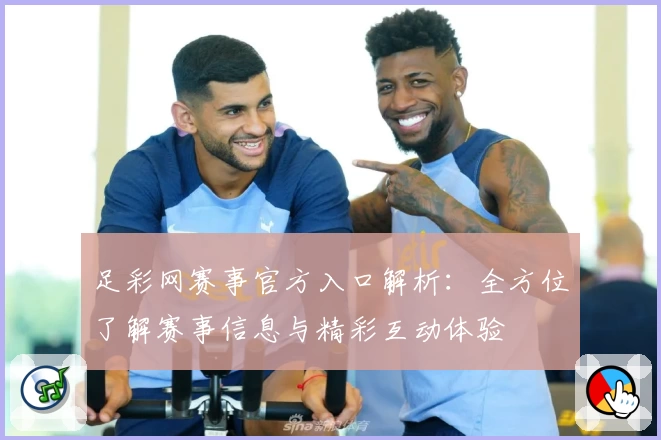 足彩网赛事官方入口解析：全方位了解赛事信息与精彩互动体验