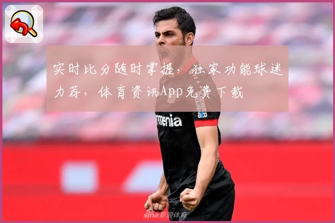 实时比分随时掌握,独家功能球迷力荐,体育资讯App免费下载