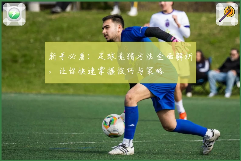 新手必看:足球竞猜方法全面解析,让你快速掌握技巧与策略