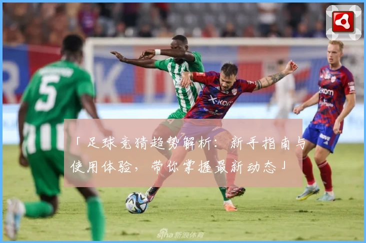 「足球竞猜趋势解析:新手指南与使用体验,带你掌握最新动态」