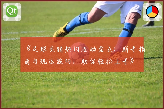 《足球竞猜热门活动盘点：新手指南与玩法技巧，助你轻松上手》