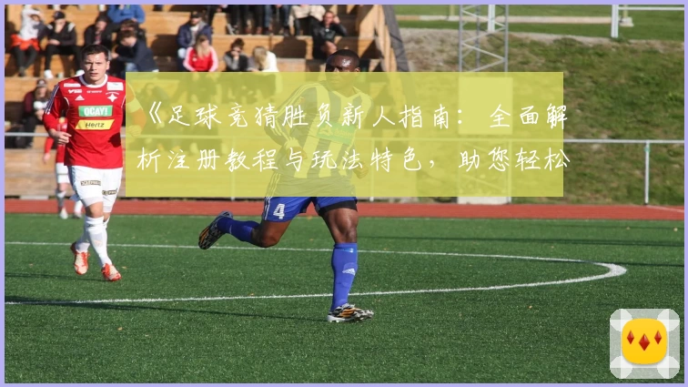 《足球竞猜胜负新人指南：全面解析注册教程与玩法特色，助您轻松上手》