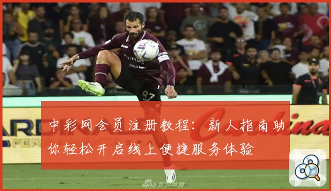 中彩网会员注册教程：新人指南助你轻松开启线上便捷服务体验
