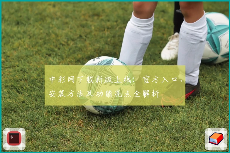 中彩网下载新版上线：官方入口、安装方法及功能亮点全解析