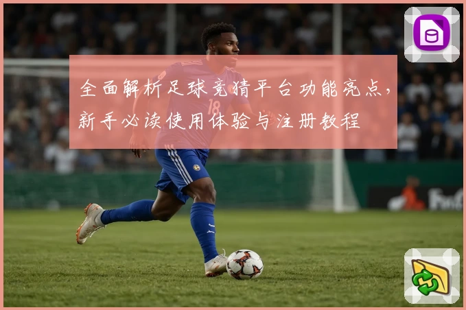 全面解析足球竞猜平台功能亮点，新手必读使用体验与注册教程