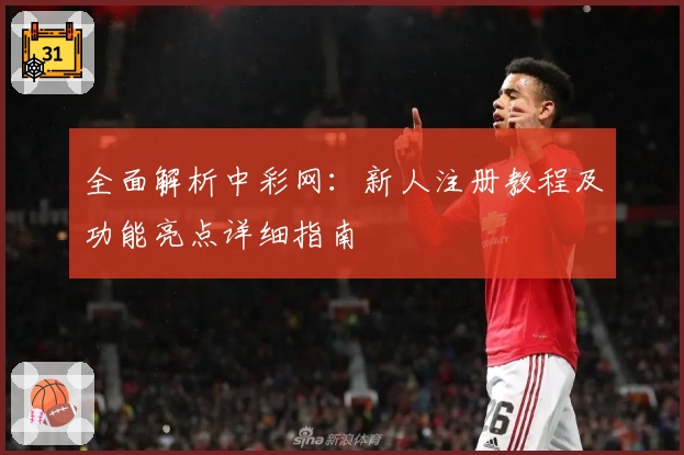 全面解析中彩网：新人注册教程及功能亮点详细指南