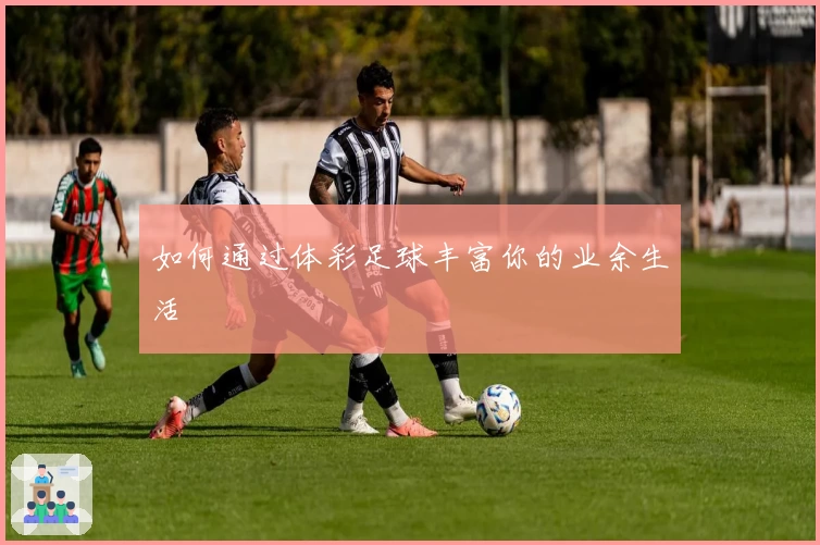 如何通过体彩足球丰富你的业余生活