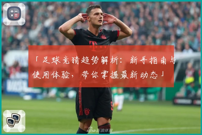「足球竞猜趋势解析：新手指南与使用体验，带你掌握最新动态」