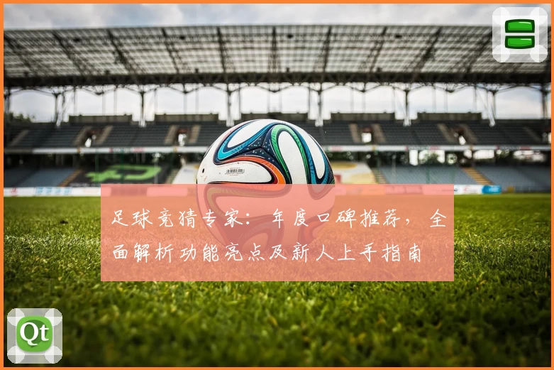 足球竞猜专家：年度口碑推荐，全面解析功能亮点及新人上手指南