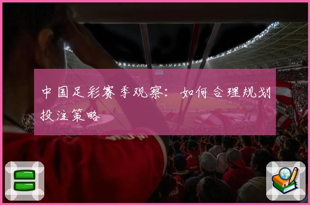 中国足彩赛季观察：如何合理规划投注策略