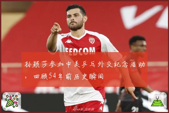 孙颖莎参加中美乒乓外交纪念活动，回顾54年前历史瞬间