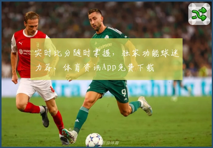 实时比分随时掌握，独家功能球迷力荐，体育资讯App免费下载