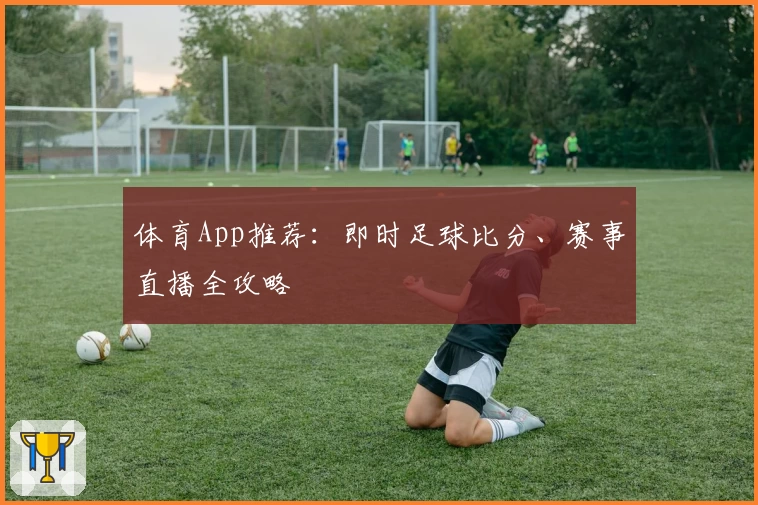 体育App推荐：即时足球比分、赛事直播全攻略