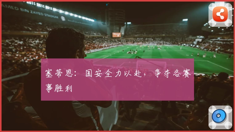 塞蒂恩:国安全力以赴,争夺各赛事胜利