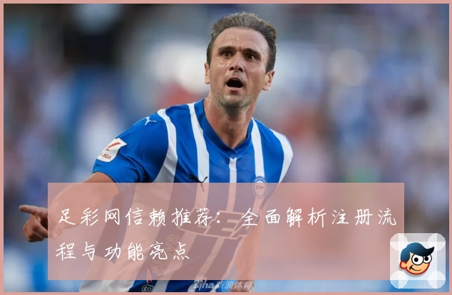 足彩网信赖推荐：全面解析注册流程与功能亮点