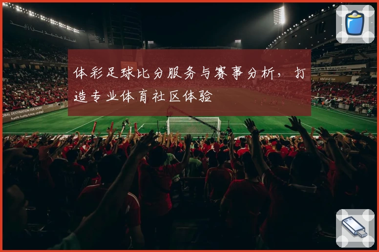 体彩足球比分服务与赛事分析，打造专业体育社区体验