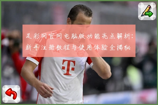 足彩网官网电脑版功能亮点解析：新手注册教程与使用体验全揭秘