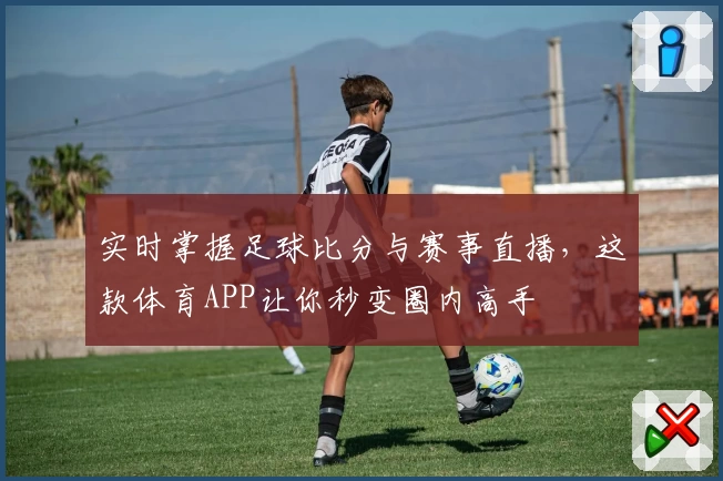 实时掌握足球比分与赛事直播，这款体育APP让你秒变圈内高手