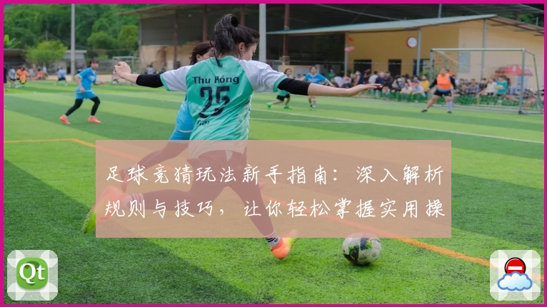 足球竞猜玩法新手指南：深入解析规则与技巧，让你轻松掌握实用操作要点