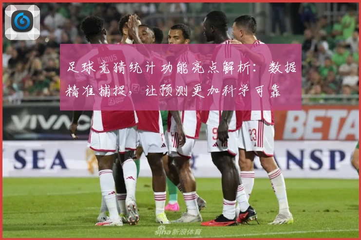 足球竞猜统计功能亮点解析：数据精准捕捉，让预测更加科学可靠