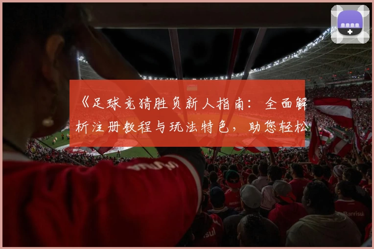 《足球竞猜胜负新人指南：全面解析注册教程与玩法特色，助您轻松上手》