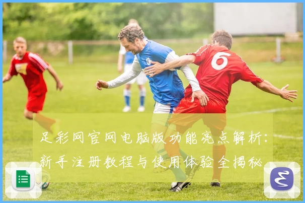 足彩网官网电脑版功能亮点解析：新手注册教程与使用体验全揭秘