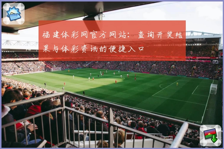 福建体彩网官方网站:查询开奖结果与体彩资讯的便捷入口
